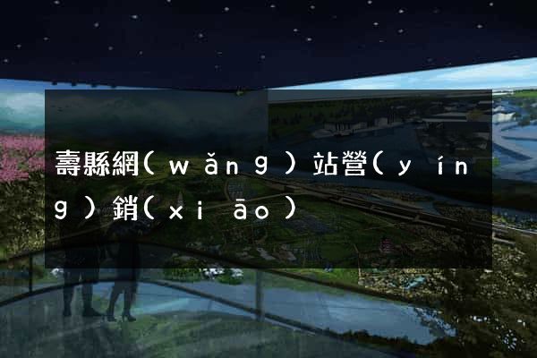 壽縣網(wǎng)站營(yíng)銷(xiāo)