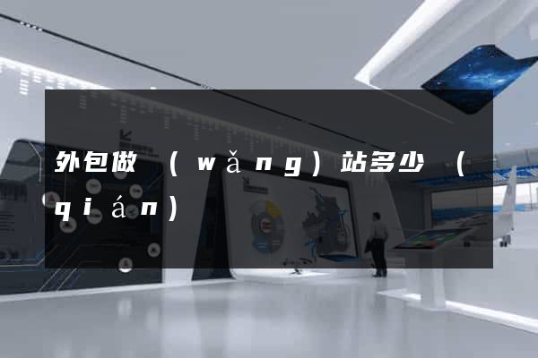 外包做網(wǎng)站多少錢(qián)