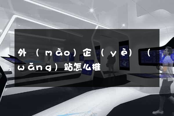 外貿(mào)企業(yè)網(wǎng)站怎么推廣