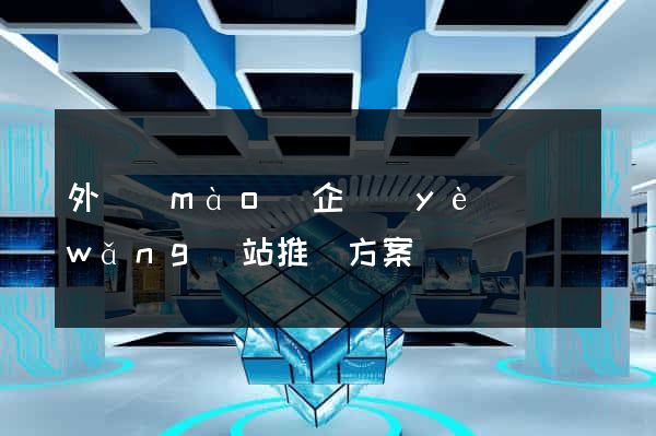 外貿(mào)企業(yè)網(wǎng)站推廣方案
