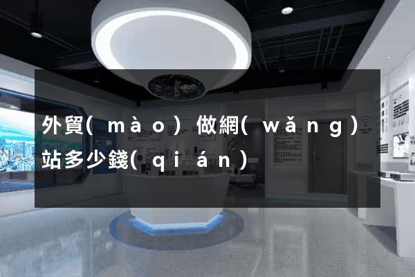 外貿(mào)做網(wǎng)站多少錢(qián)