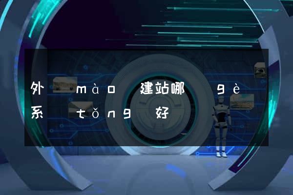 外貿(mào)建站哪個(gè)系統(tǒng)好