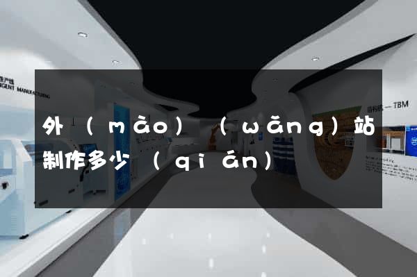 外貿(mào)網(wǎng)站制作多少錢(qián)