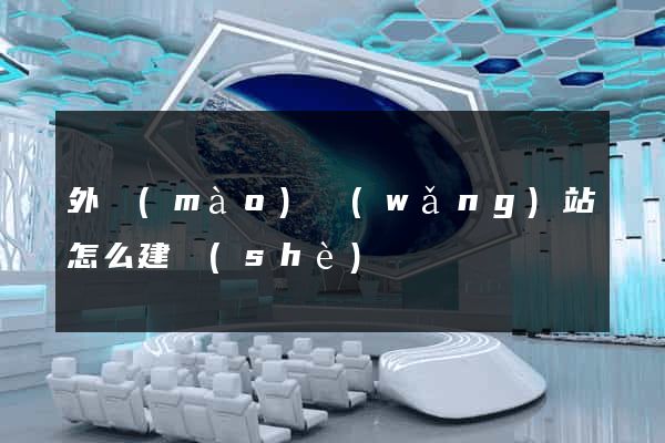外貿(mào)網(wǎng)站怎么建設(shè)