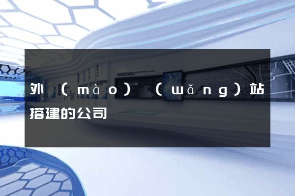 外貿(mào)網(wǎng)站搭建的公司