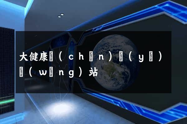 大健康產(chǎn)業(yè)網(wǎng)站