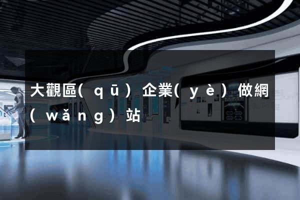 大觀區(qū)企業(yè)做網(wǎng)站