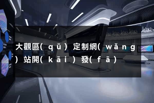 大觀區(qū)定制網(wǎng)站開(kāi)發(fā)