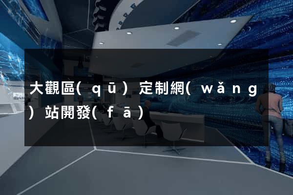 大觀區(qū)定制網(wǎng)站開發(fā)