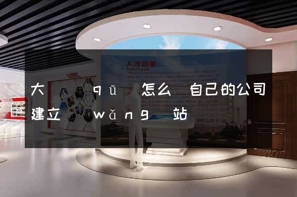 大觀區(qū)怎么給自己的公司建立網(wǎng)站