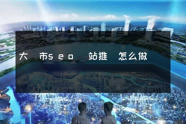 大豐市seo網站推廣怎么做
