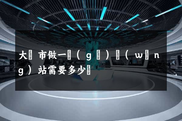 大豐市做一個(gè)網(wǎng)站需要多少錢