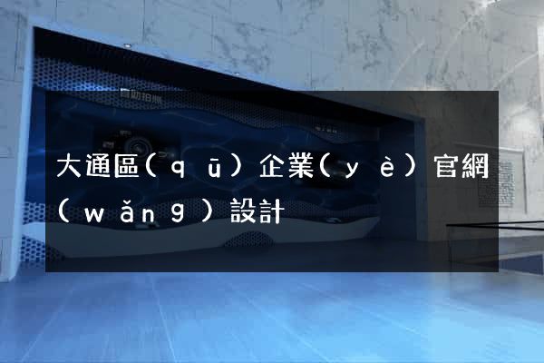 大通區(qū)企業(yè)官網(wǎng)設計