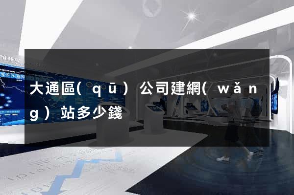 大通區(qū)公司建網(wǎng)站多少錢