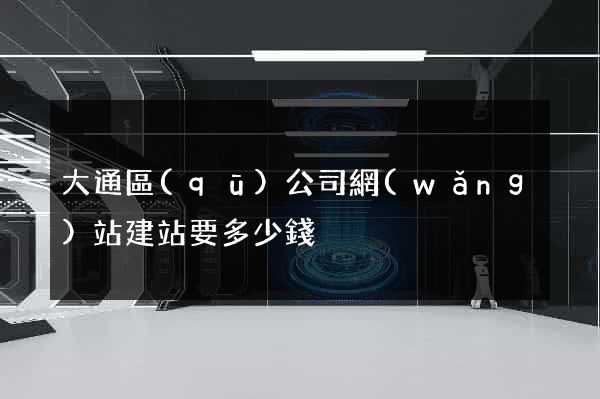 大通區(qū)公司網(wǎng)站建站要多少錢