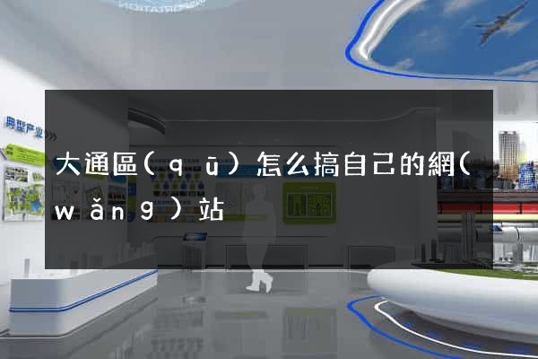 大通區(qū)怎么搞自己的網(wǎng)站