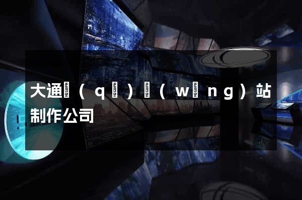 大通區(qū)網(wǎng)站制作公司