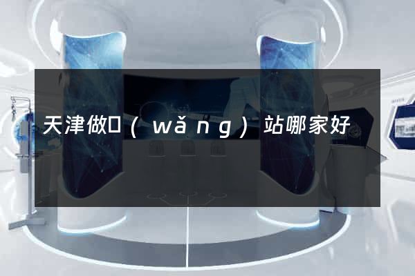 天津做網(wǎng)站哪家好