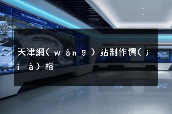 天津網(wǎng)站制作價(jià)格