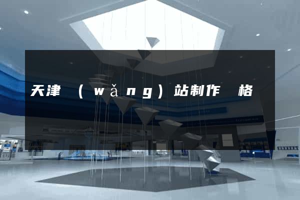 天津網(wǎng)站制作價格