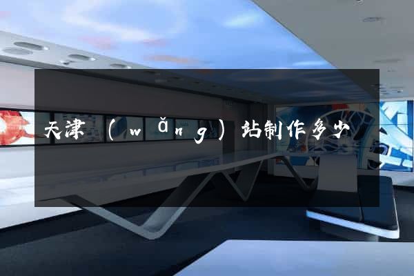 天津網(wǎng)站制作多少錢