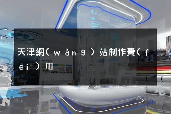 天津網(wǎng)站制作費(fèi)用