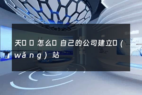 天臺縣怎么給自己的公司建立網(wǎng)站
