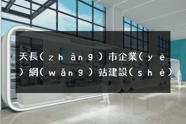 天長(zhǎng)市企業(yè)網(wǎng)站建設(shè)