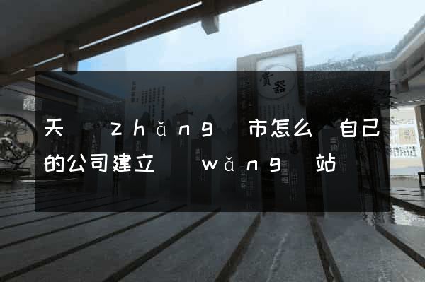 天長(zhǎng)市怎么給自己的公司建立網(wǎng)站
