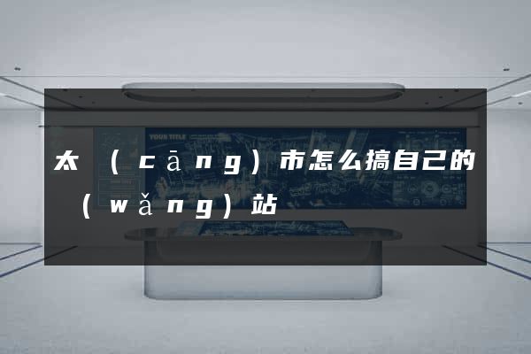 太倉(cāng)市怎么搞自己的網(wǎng)站