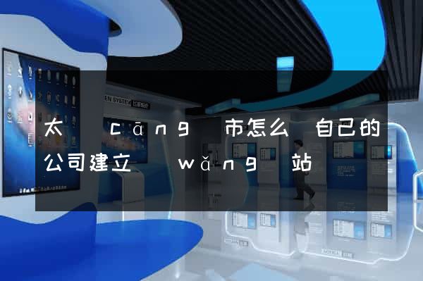 太倉(cāng)市怎么給自己的公司建立網(wǎng)站