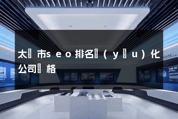 太倉市seo排名優(yōu)化公司價格