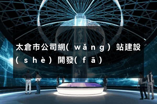 太倉市公司網(wǎng)站建設(shè)開發(fā)