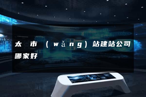 太倉市網(wǎng)站建站公司哪家好