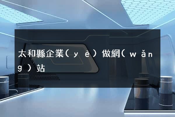 太和縣企業(yè)做網(wǎng)站