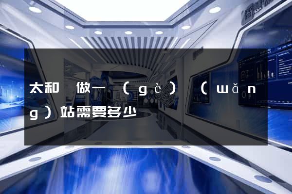 太和縣做一個(gè)網(wǎng)站需要多少錢