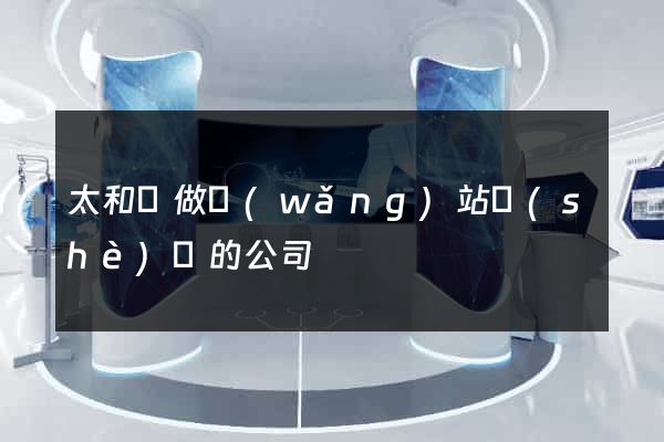 太和縣做網(wǎng)站設(shè)計的公司