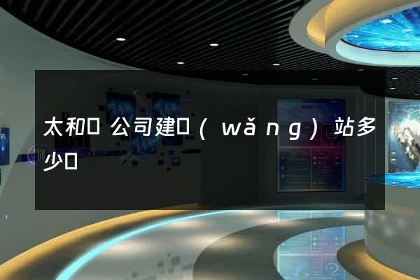 太和縣公司建網(wǎng)站多少錢