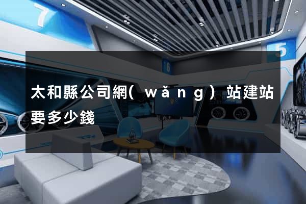 太和縣公司網(wǎng)站建站要多少錢