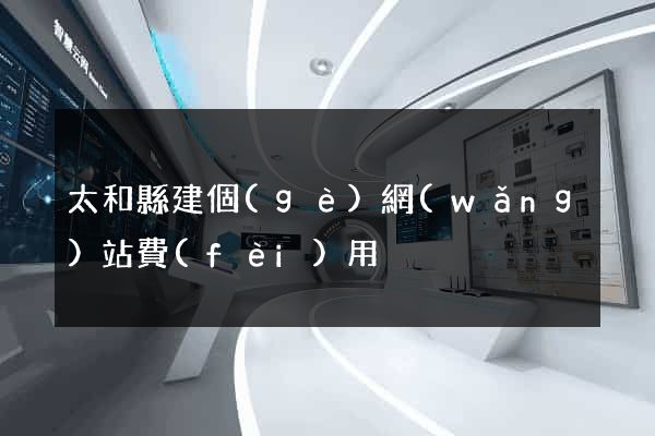 太和縣建個(gè)網(wǎng)站費(fèi)用