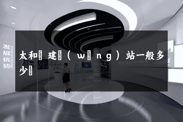 太和縣建網(wǎng)站一般多少錢