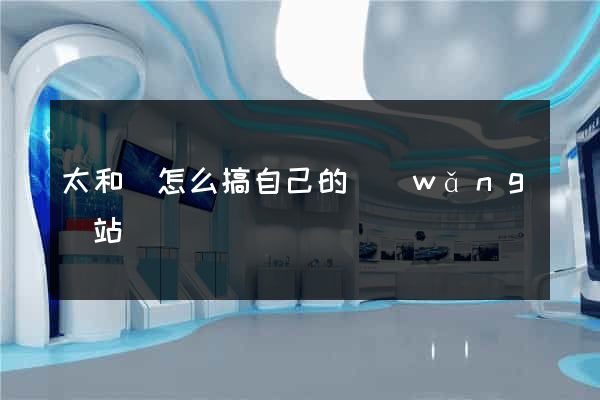 太和縣怎么搞自己的網(wǎng)站