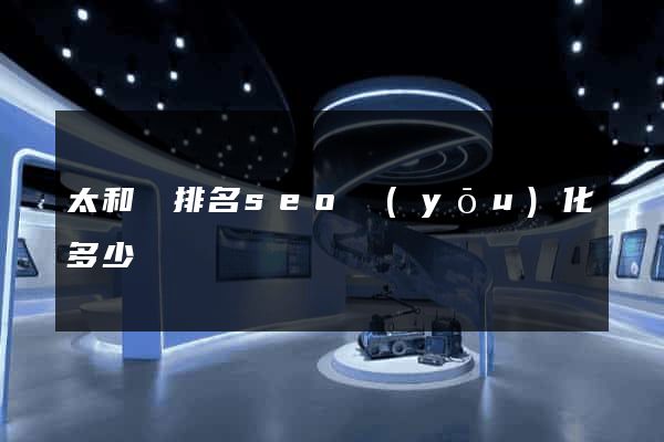 太和縣排名seo優(yōu)化多少錢
