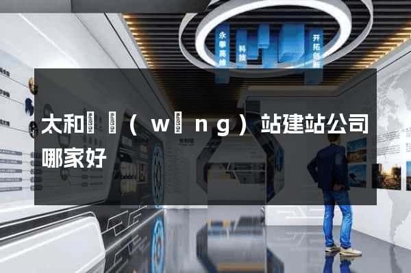 太和縣網(wǎng)站建站公司哪家好