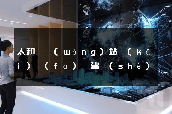 太和縣網(wǎng)站開(kāi)發(fā)與建設(shè)