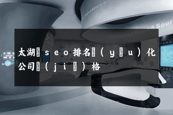 太湖縣seo排名優(yōu)化公司價(jià)格