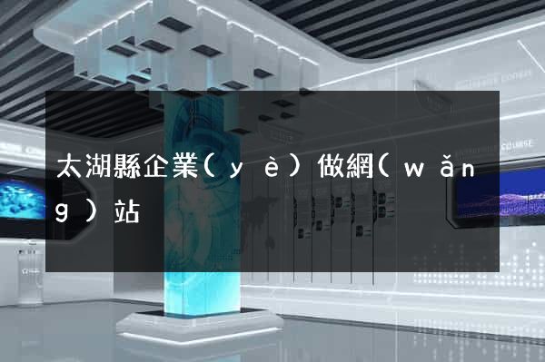太湖縣企業(yè)做網(wǎng)站