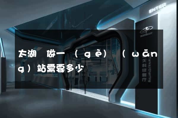太湖縣做一個(gè)網(wǎng)站需要多少錢