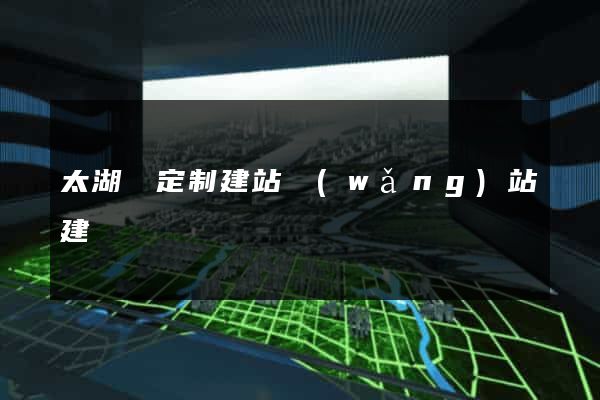 太湖縣定制建站網(wǎng)站建設