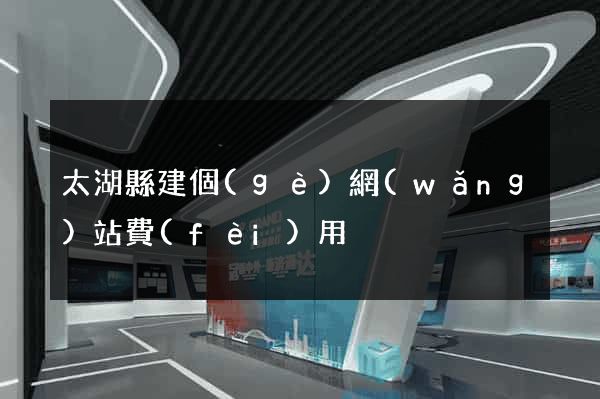 太湖縣建個(gè)網(wǎng)站費(fèi)用